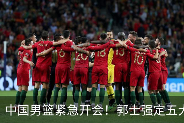 中国男篮紧急开会！郭士强定五大要求，众球员认真做笔记